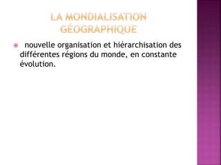  nouvelle organisation et hiérarchisation des
différentes régions du monde, en constante
évolution.
 
