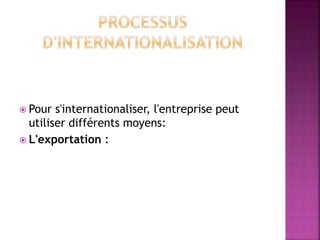  Pour s'internationaliser, l'entreprise peut
utiliser différents moyens:
 L'exportation :
 