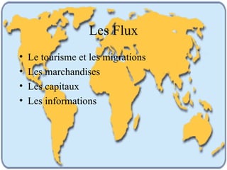 Les Flux Le tourisme et les migrations Les marchandises Les capitaux Les informations 