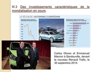 III.3 Des investissements caractéristiques de la
mondialisation en cours.
Carlos Ghosn et Emmanuel
Macron à Sandouville, devant
le nouveau Renault Trafic, le
30 septembre 2014.
 