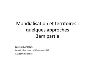 Mondialisation et territoires :
quelques approches
3em partie
Laurent CARROUE
Mardi 27 et mercredi 28 mars 2012
Académie de Nice
 
