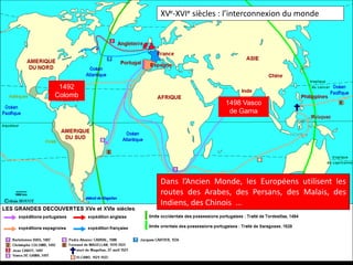 1492
Colomb
XVe-XVIe siècles : l’interconnexion du monde
Dans l’Ancien Monde, les Européens utilisent les
routes des Arabes, des Persans, des Malais, des
Indiens, des Chinois …
1498 Vasco
de Gama
 