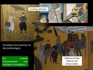 Un monde
interconnecté aux
multiples circulations.
Eléphant d’Inde
(Goa) et son
cornac indien.
Circulation des hommes et
des technologies.
Esclaves africains
 