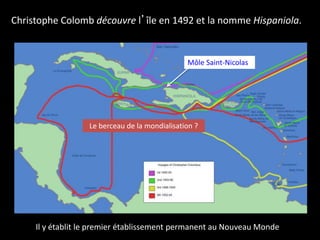 Christophe Colomb découvre l’île en 1492 et la nomme Hispaniola.
Môle Saint-Nicolas
Il y établit le premier établissement permanent au Nouveau Monde
Le berceau de la mondialisation ?
 