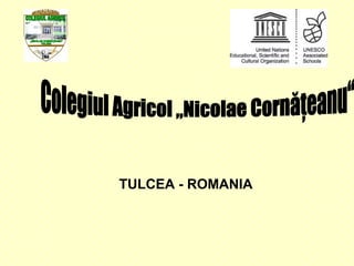 TULCEA  -  ROMANIA Colegiul Agricol „Nicolae Cornăţeanu“  1964 COLEGIUL AGRICOL „NICOLAE CORNǍŢEANU” TULCEA 