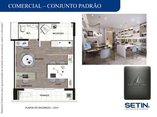“MaterialPreliminarparaapresentaçãodeprodutoaoscorretores,sujeitoàalteração.”
COMERCIAL – CONJUNTO PADRÃO
PLANTA DO DECORADO – 32m²
 