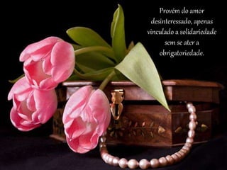 Provém do amor
desinteressado, apenas
vinculado a solidariedade
sem se ater a
obrigatoriedade.
 