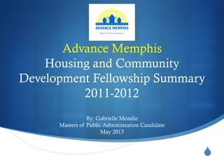 Advance Memphis
    Housing and Community
Development Fellowship Summary
          2011-2012
                 By: Gabrielle Mondie
      Masters of Public Administration Candidate
                       May 2013


                                                   
 