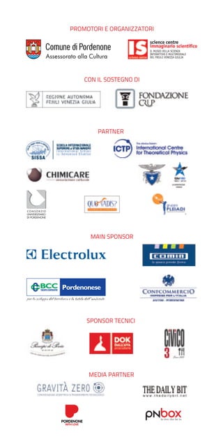 PROMOTORI E ORGANIZZATORI
science centre
immaginario scientiﬁco
IL MUSEO DELLA SCIENZA
INTERATTIVO E MULTIMEDIALE
DEL FRIULI VENEZIA GIULIA

CON IL SOSTEGNO DI

PARTNER

MAIN SPONSOR

SPONSOR TECNICI

MEDIA PARTNER

 