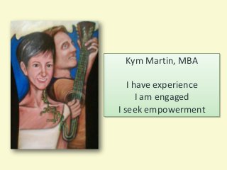 Kym Martin, MBA
I have experience
I am engaged
I seek empowerment
 