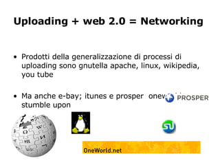 Uploading + web 2.0 = Networking   <ul><li>Prodotti della generalizzazione di processi di uploading sono gnutella apache, ...