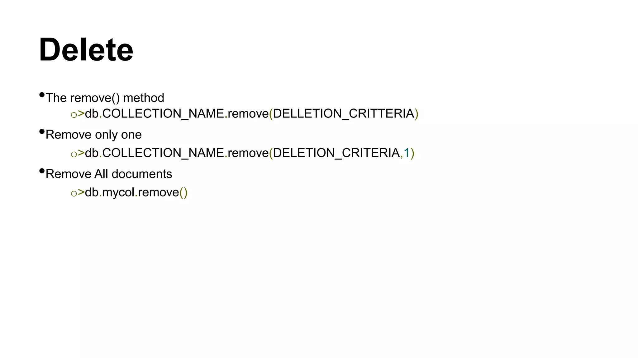 Delete
•The remove() method
o>db.COLLECTION_NAME.remove(DELLETION_CRITTERIA)
•Remove only one
o>db.COLLECTION_NAME.remove(DELETION_CRITERIA,1)
•Remove All documents
o>db.mycol.remove()
 