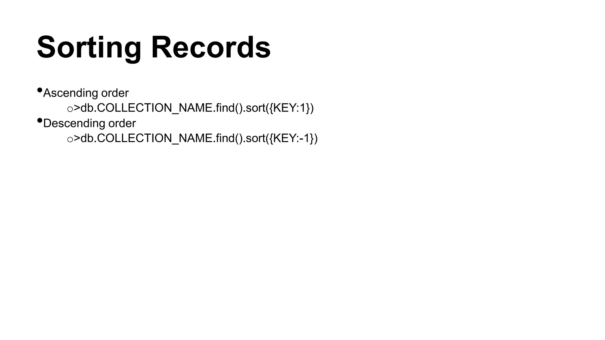 Sorting Records
•Ascending order
o>db.COLLECTION_NAME.find().sort({KEY:1})
•Descending order
o>db.COLLECTION_NAME.find().sort({KEY:-1})
 