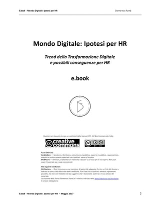 E.book - Mondo Digitale: Ipotesi per HR Domenico Famà
E.book - Mondo Digitale: Ipotesi per HR – Maggio 2017 2
Mondo Digitale: Ipotesi per HR
Trend della Trasformazione Digitale
e possibili conseguenze per HR
e.book
 