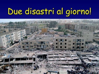 Due disastri al giorno! 