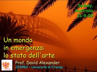 Prof. David Alexander CESPRO – Università di Firenze Un mondo in emergenza: lo stato dell'arte Sydney, Australia 21-9-09 