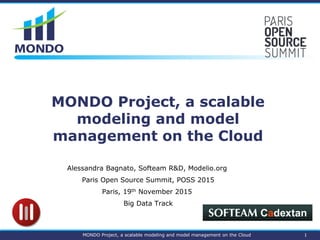 MONDO Project, a scalable
modeling and model
management on the Cloud
Alessandra Bagnato, Softeam R&D, Modelio.org
Paris Open Source Summit, POSS 2015
Paris, 19th November 2015
Big Data Track
1MONDO Project, a scalable modeling and model management on the Cloud
 