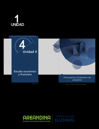 1
UNIDAD
4
Unidad 4
Autor: Diana Mondragón
Estudio económico
y financiero
Formulación y Evaluación de
proyectos
 