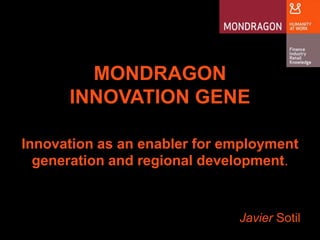 MONDRAGON  INNOVATION GENE Innovation as an enabler for employment generation and regional development. Javier Sotil 