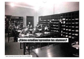 ¿Cómo estudian/aprenden tus alumnos?
Aalto University Commons https://flic.kr/p/nQQjMm
 