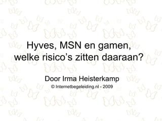 Hyves, MSN en gamen, welke risico’s zitten daaraan? Door Irma Heisterkamp © Internetbegeleiding.nl - 2009 