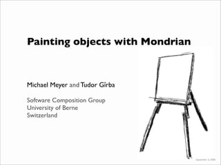 Painting objects with Mondrian
Michael Meyer and Tudor Gîrba
Software Composition Group
University of Berne
Switzerland
September 6, 2006
 