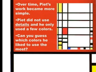 •Over time, Piet’s
work became more
simple.
•Piet did not use
details and he only
used a few colors.
•Can you guess
which colors he
liked to use the
most?
 