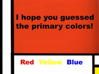I hope you guessed
the primary colors!
Red Yellow Blue
 