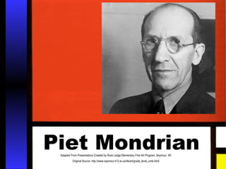 Piet Mondrian
 Adapted From Presentations Created by Rock Ledge Elementary Fine Art Program, Seymour, WI
          Original Source: http://www.seymour.k12.wi.us/rle/art/grade_level_units.html
 