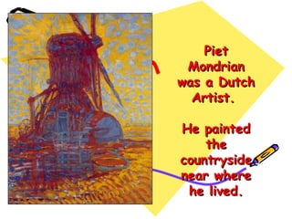 Piet
Mondrian
was a Dutch
Artist.
He painted
the
countryside
near where
he lived.

 