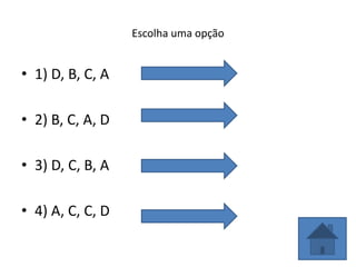 Escolha uma opção
• 1) D, B, C, A
• 2) B, C, A, D
• 3) D, C, B, A
• 4) A, C, C, D
 