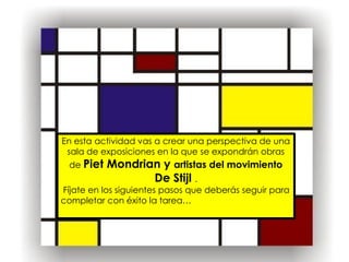 En esta actividad vas a crear una perspectiva de una
sala de exposiciones en la que se expondrán obras
de Piet Mondrian y ...