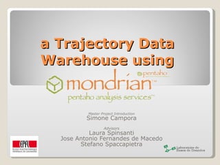 a Trajectory Data Warehouse using Master Project Introduction Simone Campora Advisors Laura Spinsanti Jose Antonio Fernandes de Macedo Stefano Spaccapietra 