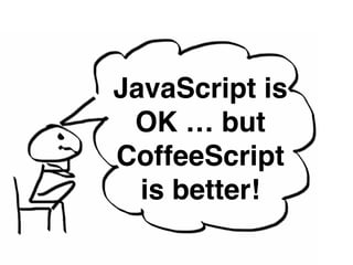 JavaScript is 
OK … but 
CoffeeScript 
is better! 
 