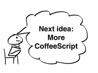 Next idea:! 
More 
CoffeeScript 
 