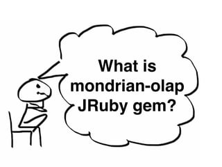 What is! 
mondrian-olap! 
JRuby gem? 
 