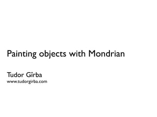 Painting objects with Mondrian

Tudor Gîrba
www.tudorgirba.com