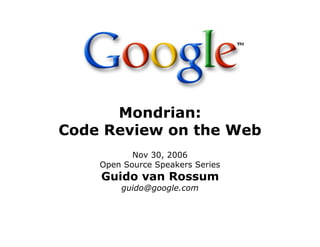 Mondrian:
Code Review on the Web
Nov 30, 2006
Open Source Speakers Series
Guido van Rossum
guido@google.com
 