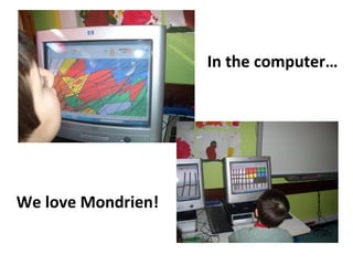 In the computer…
We love Mondrien!
 