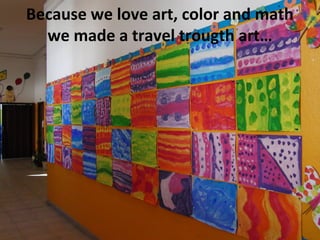 Because we love art, color and math
we made a travel trougth art…
 