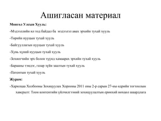Ашигласан материал Монгол Улсын Хууль: -Мэдээллийн ил тод байдал ба  мэдээлэл авах эрхийн тухай хууль -Төрийн нууцын тухай хууль -Байгууллагын нууцын тухай хууль -Хувь хүний нууцын тухай хууль -Зохиогчийн эрх болон түүнд хамаарах эрхийн тухай хууль -Барааны тэмдэг, газар зүйн заалтын тухай хууль -Патентын тухай хууль Журам:  -Харилцаа Холбооны Зохицуулах Хорооны 2011 оны 2-р сарын 27-ны өдрийн тогтоолын хавсралт: Тоон контентийн үйлчилгээний зохицуулалтын ерөнхий нөхцөл шаардлага 