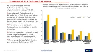 ACEF
10
INDUSTRIA, SERVIZI E
POLITICHE PER LA CRESCITA
Le valutazioni delle imprese
industriali e dei servizi su
digitalizzazione e competitività
Agevolazioni, finanziamenti e
incentivi per la digitalizzazione fattori
chiave per lo sviluppo delle imprese
(oltre il 40% nella manifatturiera e nei
servizi, quasi il 60% per le aziende ICT).
Determinante la presenza di
infrastrutture e connessioni in banda
ultralarga.
Limitata importanza dello sviluppo di
una strategia di digitalizzazione
dell’impresa (15-20% delle imprese).
Nuove competenze digitali rilevanti
per un quarto delle imprese ICT.
Fattori di impulso alla digitalizzazione giudicati come di maggiore
impatto sulla competitività e lo sviluppo dell’impresa nel 2017-18
(% di imprese, unità con più di 10 addetti)
Meeting Nazionale ACEF 2018
Idee e Azioni per il Cambiamento
LA PROPENSIONE ALLA TRASFORMAZIONE DIGITALE
10
 