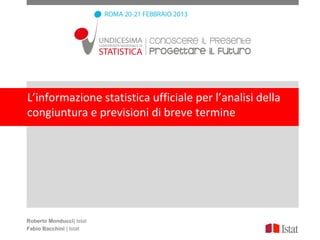 L’informazione statistica ufficiale per l’analisi della
congiuntura e previsioni di breve termine




Roberto Monducci| Istat
Fabio Bacchini | Istat
 