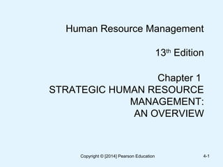 Human Resource Management
13th
Edition
Chapter 1
STRATEGIC HUMAN RESOURCE
MANAGEMENT:
AN OVERVIEW
Copyright © [2014] Pearson Education 4-1
 