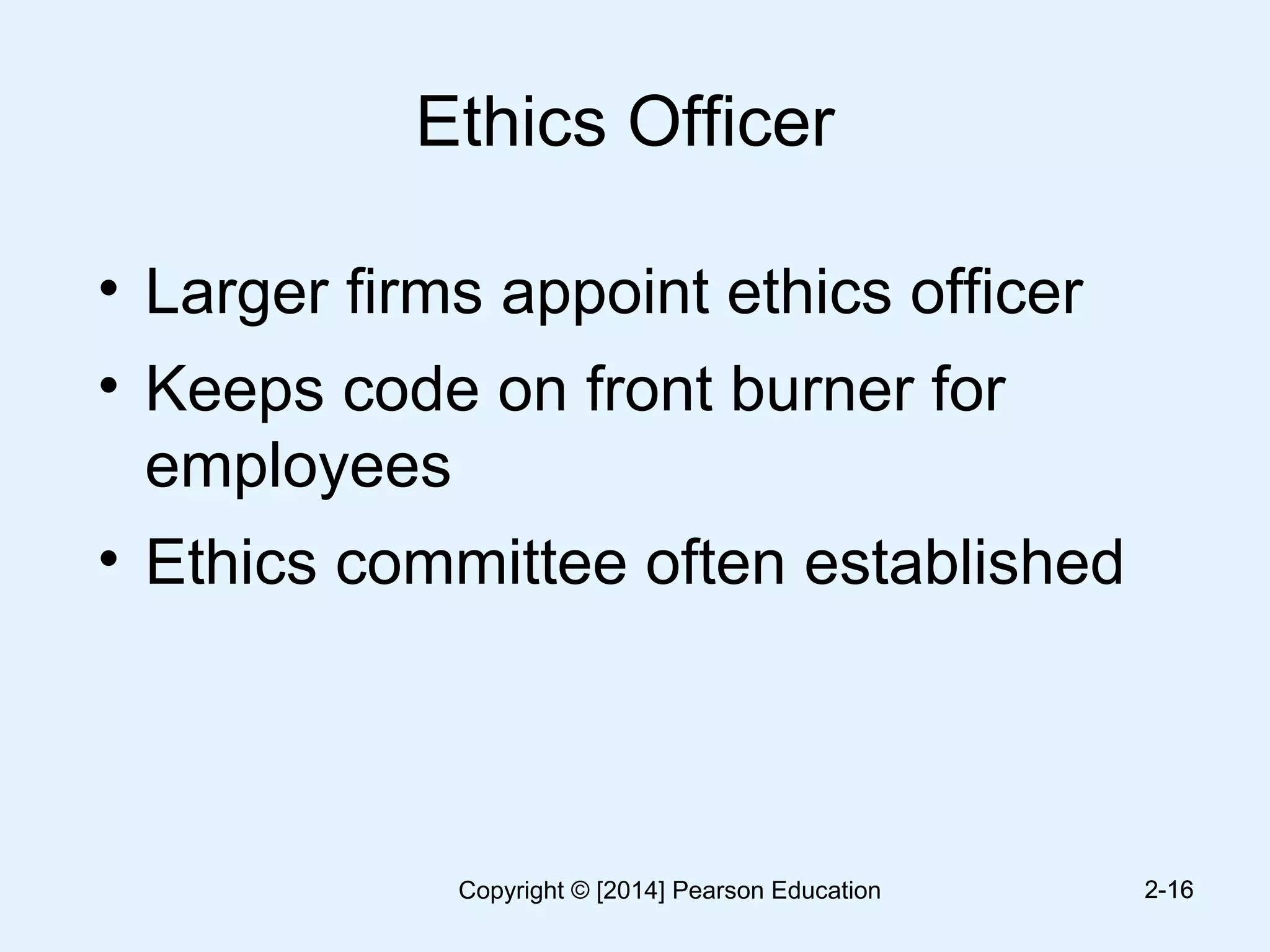 Ethics Officer
• Larger firms appoint ethics officer
• Keeps code on front burner for
employees
• Ethics committee often established
2-162-16Copyright © [2014] Pearson Education
 