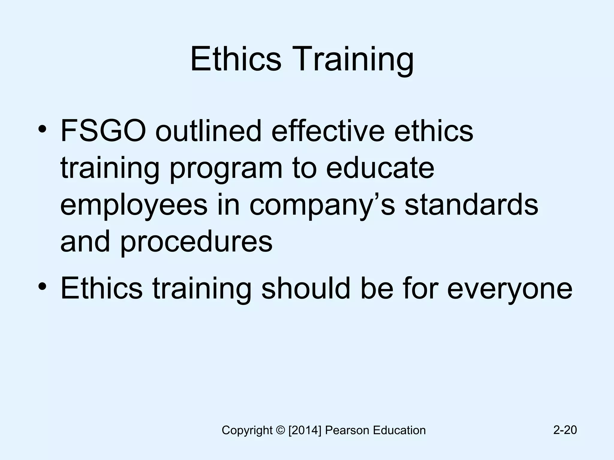 Ethics Training
• FSGO outlined effective ethics
training program to educate
employees in company’s standards
and procedures
• Ethics training should be for everyone
2-202-20Copyright © [2014] Pearson Education
 
