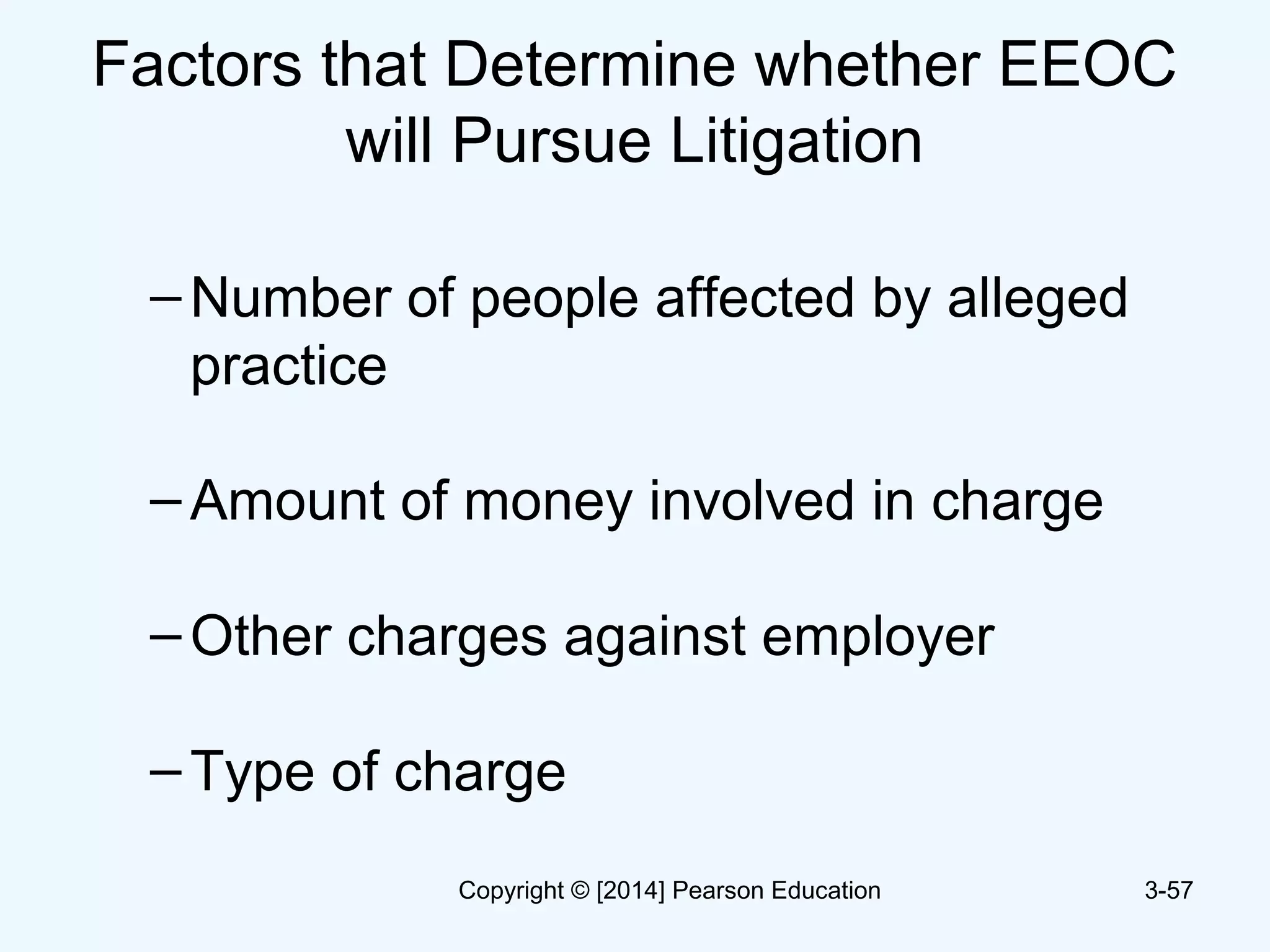 Factors that Determine whether EEOC
will Pursue Litigation
–Number of people affected by alleged
practice
–Amount of money involved in charge
–Other charges against employer
–Type of charge
3-57Copyright © [2014] Pearson Education
 
