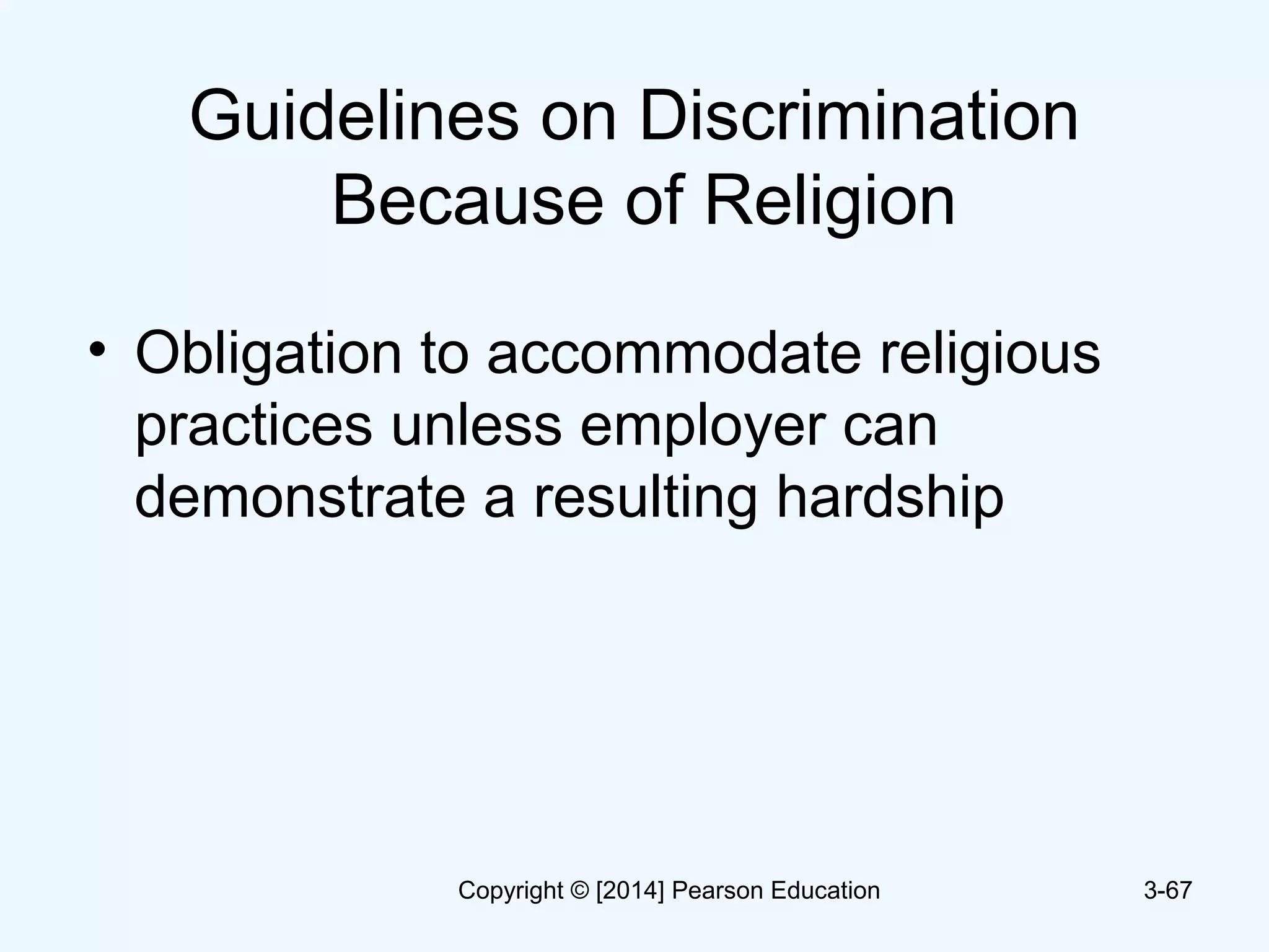 Guidelines on Discrimination
Because of Religion
• Obligation to accommodate religious
practices unless employer can
demonstrate a resulting hardship
3-67Copyright © [2014] Pearson Education
 