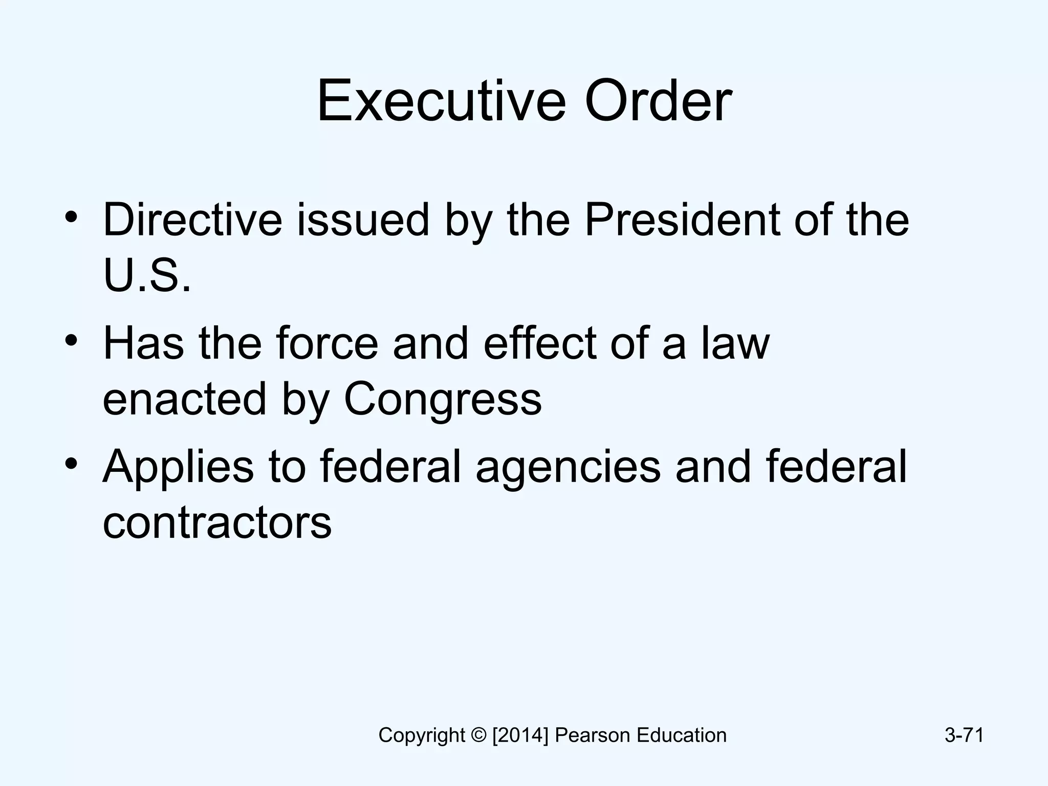 Executive Order
• Directive issued by the President of the
U.S.
• Has the force and effect of a law
enacted by Congress
• Applies to federal agencies and federal
contractors
3-71Copyright © [2014] Pearson Education
 