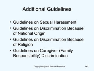 Additional Guidelines
• Guidelines on Sexual Harassment
• Guidelines on Discrimination Because
of National Origin
• Guidelines on Discrimination Because
of Religion
• Guidelines on Caregiver (Family
Responsibility) Discrimination
3-62Copyright © [2014] Pearson Education
 